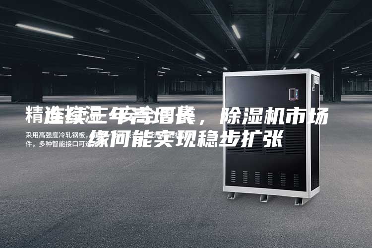连续三年高增长，除湿机市场缘何能实现稳步扩张