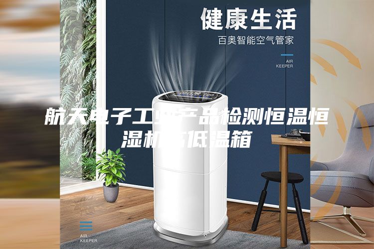航天电子工业产品检测恒温恒湿机高低温箱