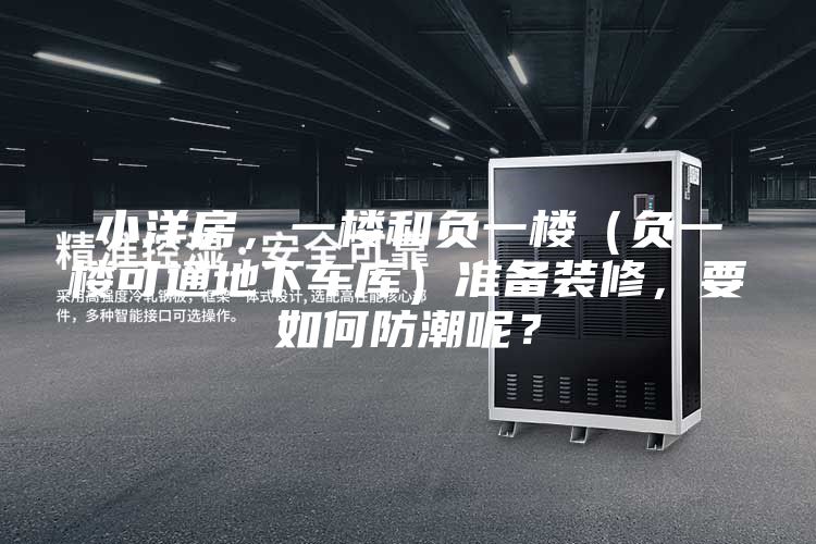 小洋房，一楼和负一楼（负一楼可通地下车库）准备装修，要如何防潮呢？