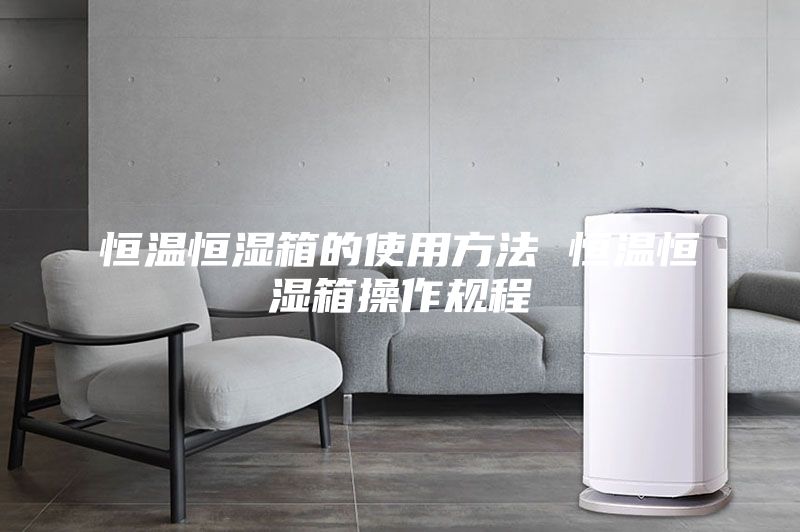 恒温恒湿箱的使用方法 恒温恒湿箱操作规程