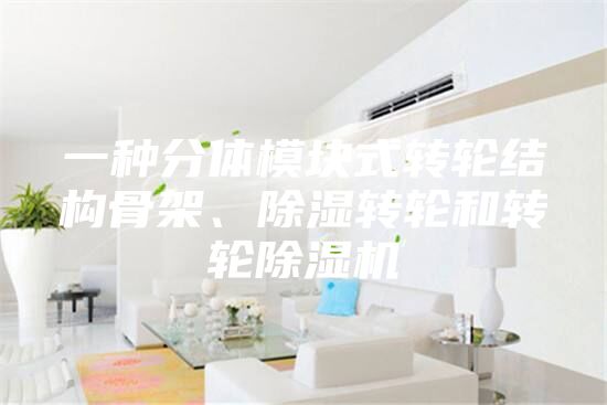 一种分体模块式转轮结构骨架、除湿转轮和转轮除湿机