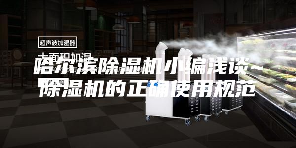 哈尔滨除湿机小编浅谈~除湿机的正确使用规范