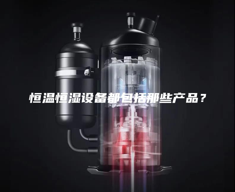 恒温恒湿设备都包括那些产品？