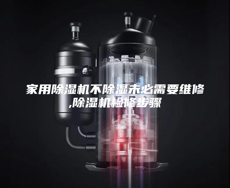 家用除湿机不除湿未必需要维修,除湿机检修步骤