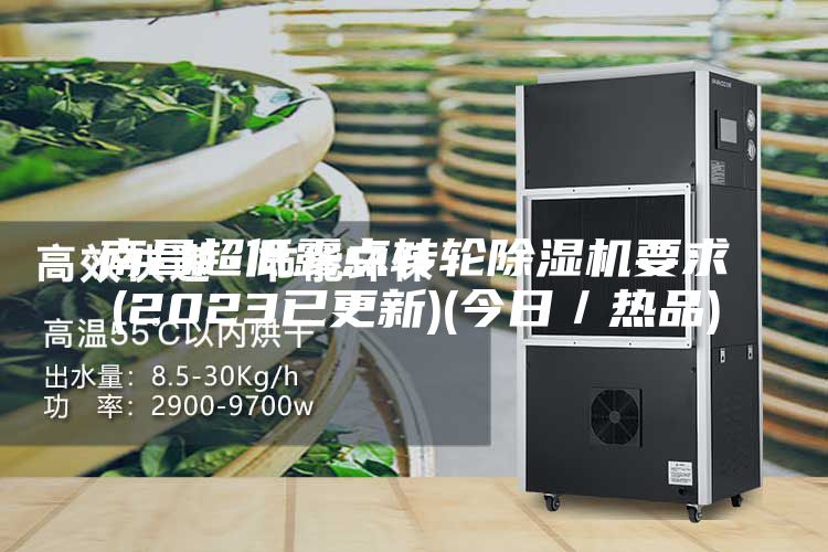 南昌超低露点转轮除湿机要求(2023已更新)(今日／热品)