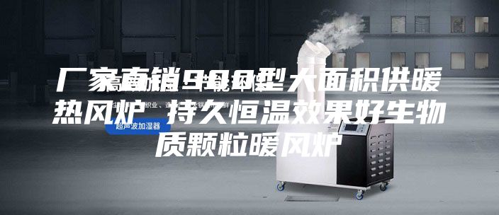 厂家直销900型大面积供暖热风炉 持久恒温效果好生物质颗粒暖风炉