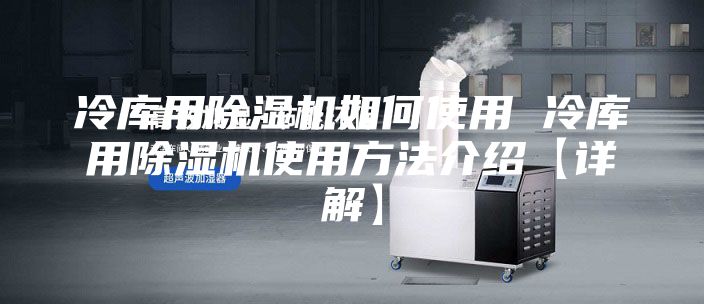 冷库用除湿机如何使用 冷库用除湿机使用方法介绍【详解】