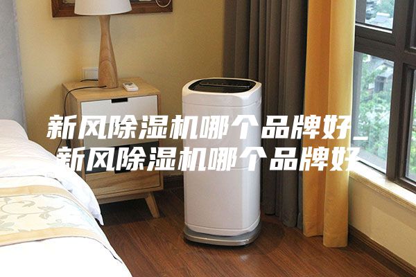 新风除湿机哪个品牌好_新风除湿机哪个品牌好