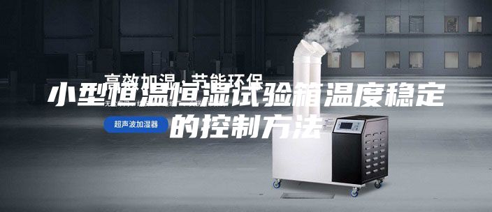 小型恒温恒湿试验箱温度稳定的控制方法