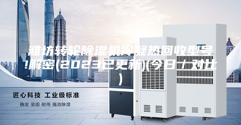 潍坊转轮除湿机冷凝热回收型号!解密(2023已更新)(今日／对比)