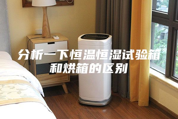 分析一下恒温恒湿试验箱和烘箱的区别