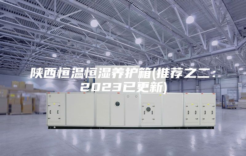陕西恒温恒湿养护箱(推荐之二：2023已更新)