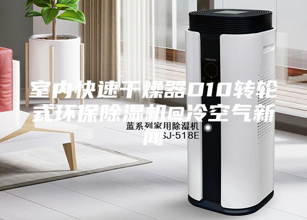 室内快速干燥器D10转轮式环保除湿机@冷空气新闻
