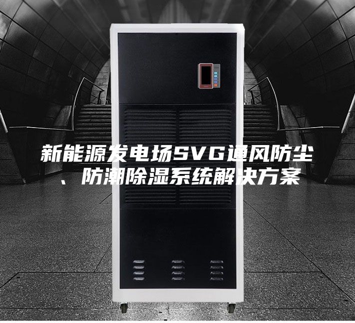 新能源发电场SVG通风防尘、防潮除湿系统解决方案