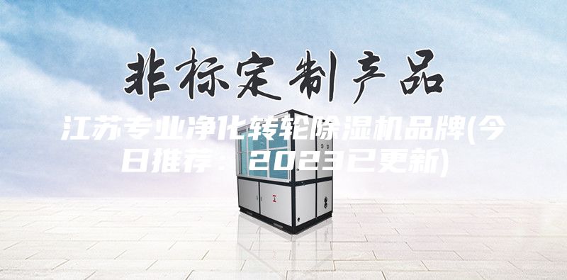 江苏专业净化转轮除湿机品牌(今日推荐：2023已更新)