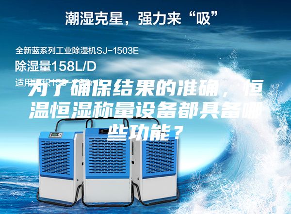 为了确保结果的准确，恒温恒湿称量设备都具备哪些功能？