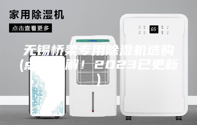 无锡桥梁专用除湿机选购(点击了解！2023已更新)