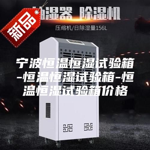 宁波恒温恒湿试验箱-恒温恒湿试验箱-恒温恒湿试验箱价格