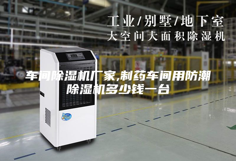 车间除湿机厂家,制药车间用防潮除湿机多少钱一台