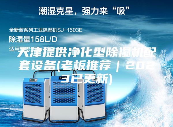 天津提供净化型除湿机配套设备(老板推荐｜2023已更新)
