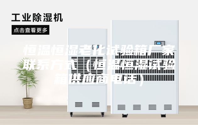 恒温恒湿老化试验箱厂家联系方式（恒温恒湿试验箱供应商电话）