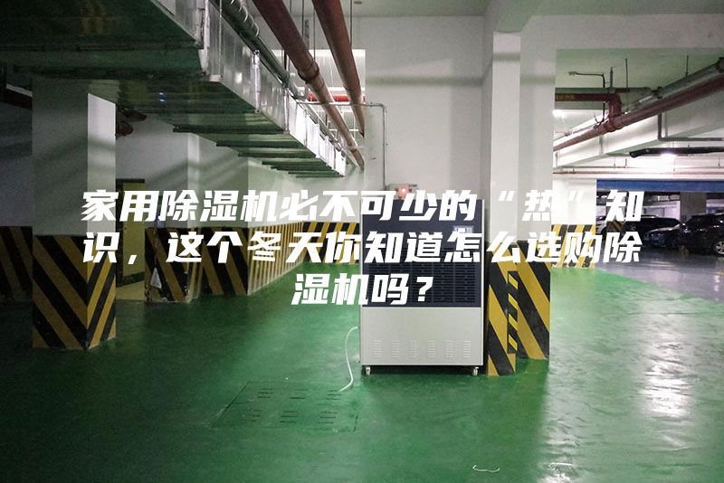 家用除湿机必不可少的“热”知识，这个冬天你知道怎么选购除湿机吗？