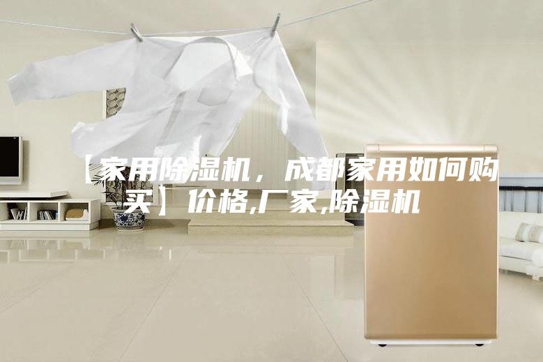 【家用除湿机，成都家用如何购买】价格,厂家,除湿机