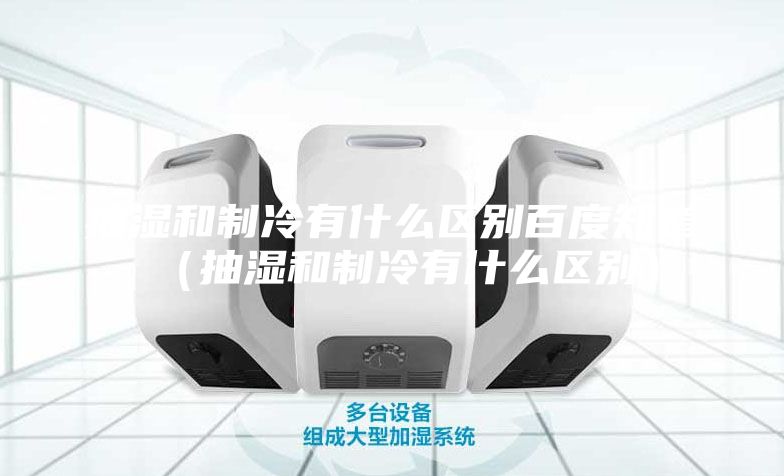 抽湿和制冷有什么区别百度知道（抽湿和制冷有什么区别）