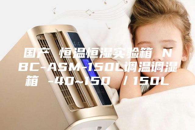 国产 恒温恒湿实验箱 NBC-ASM-150L调温调湿箱 -40~150℃／150L