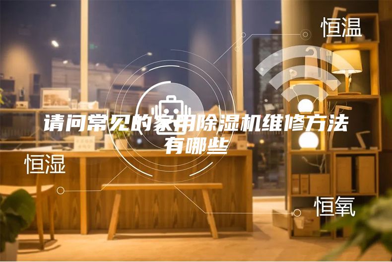 请问常见的家用除湿机维修方法有哪些