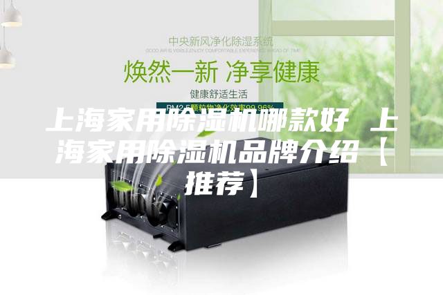 上海家用除湿机哪款好 上海家用除湿机品牌介绍【推荐】