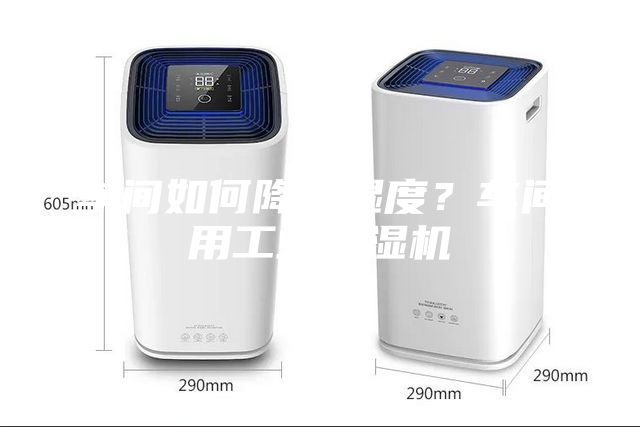 车间如何降低湿度？车间用工业抽湿机