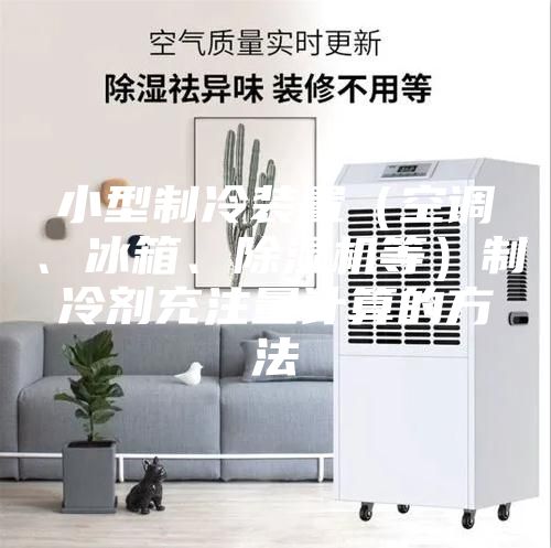 小型制冷装置（空调、冰箱、除湿机等）制冷剂充注量计算的方法