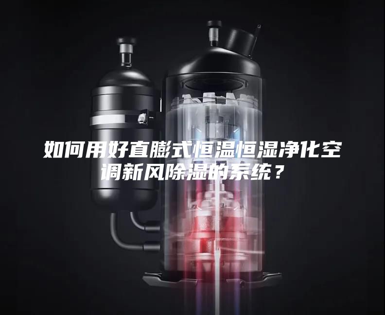 如何用好直膨式恒温恒湿净化空调新风除湿的系统？