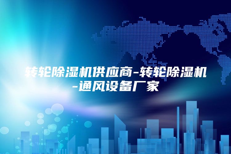 转轮除湿机供应商-转轮除湿机-通风设备厂家