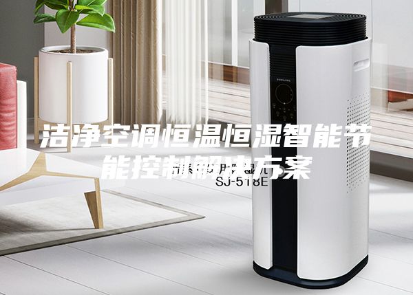 洁净空调恒温恒湿智能节能控制解决方案