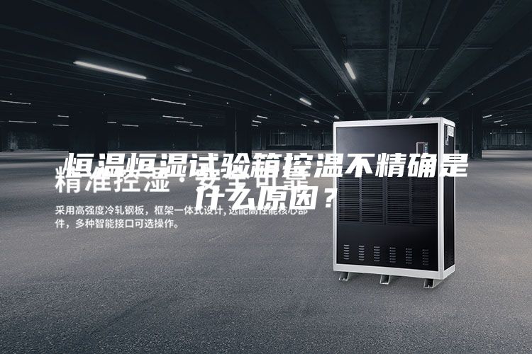 恒温恒湿试验箱控温不精确是什么原因？