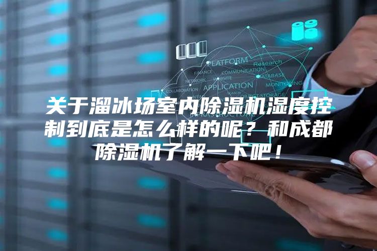 关于溜冰场室内除湿机湿度控制到底是怎么样的呢？和成都除湿机了解一下吧！
