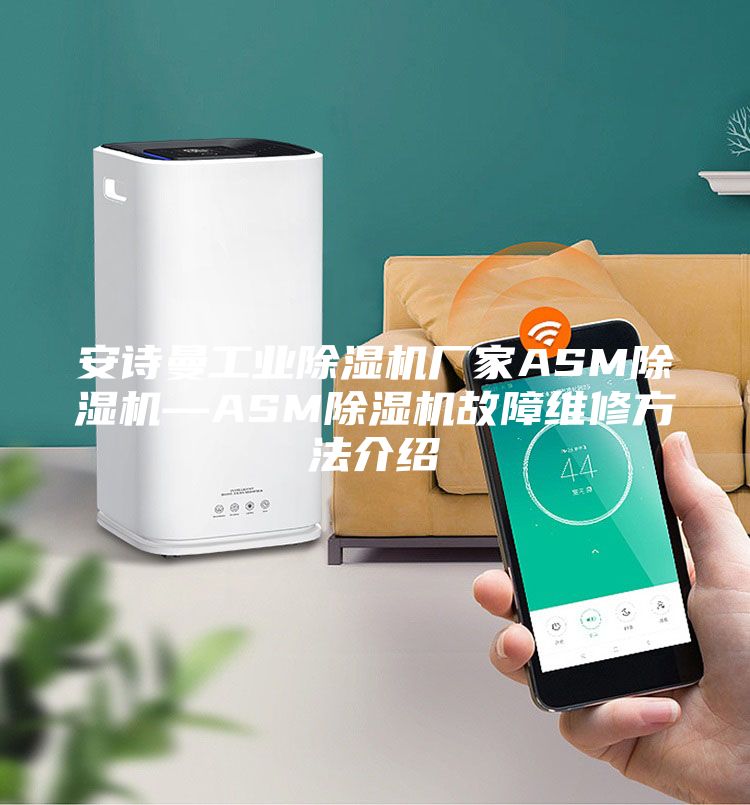 安诗曼工业除湿机厂家ASM除湿机—ASM除湿机故障维修方法介绍