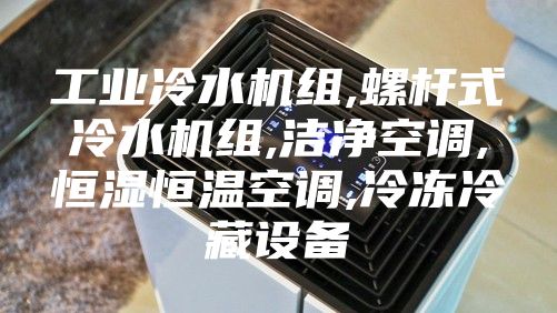 工业冷水机组,螺杆式冷水机组,洁净空调,恒湿恒温空调,冷冻冷藏设备