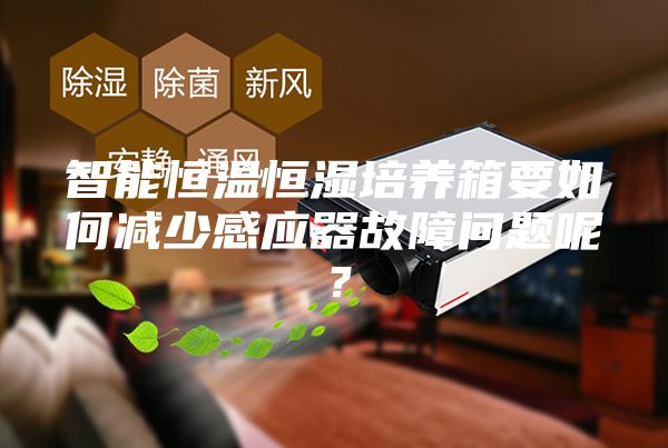 智能恒温恒湿培养箱要如何减少感应器故障问题呢？