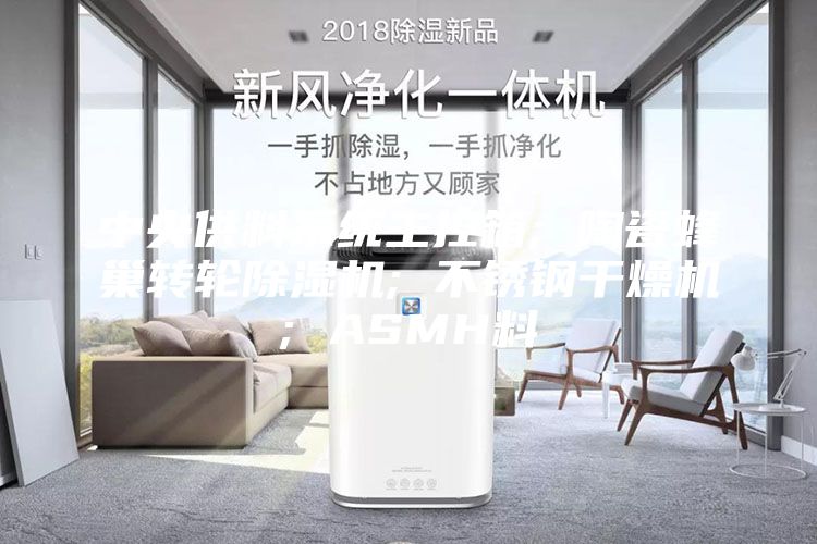 中央供料系统主控箱; 陶瓷蜂巢转轮除湿机; 不锈钢干燥机; ASMH料
