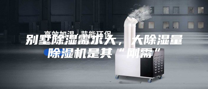 别墅除湿需求大，大除湿量除湿机是其“刚需”