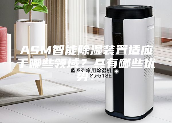 ASM智能除湿装置适应于哪些领域？具有哪些优势？