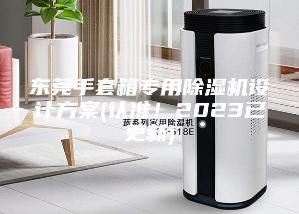 东莞手套箱专用除湿机设计方案(认准！2023已更新)