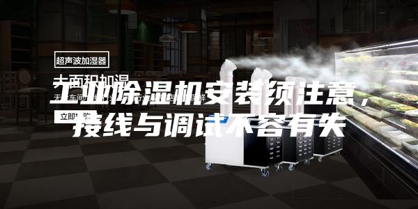 工业除湿机安装须注意，接线与调试不容有失