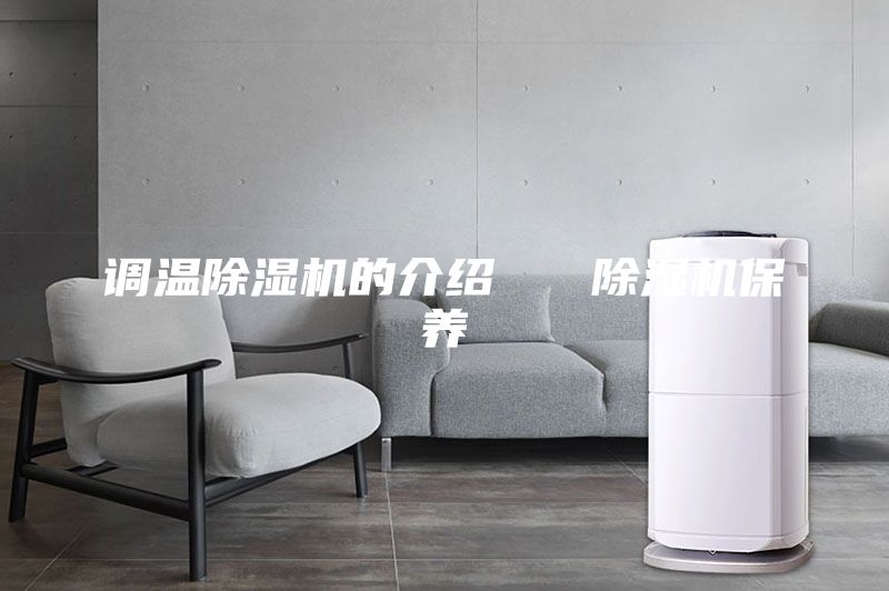 调温除湿机的介绍   除湿机保养