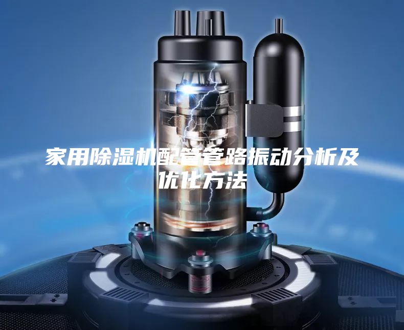 家用除湿机配管管路振动分析及优化方法