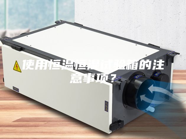 使用恒温恒湿试验箱的注意事项？