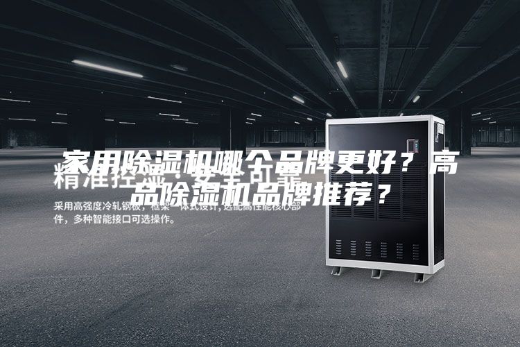 家用除湿机哪个品牌更好？高品除湿机品牌推荐？